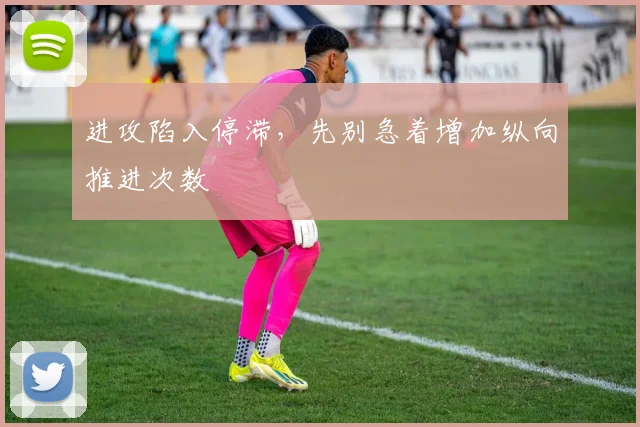 进攻陷入停滞，先别急着增加纵向推进次数