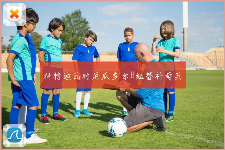 科特迪瓦对厄瓜多尔E组替补奇兵
