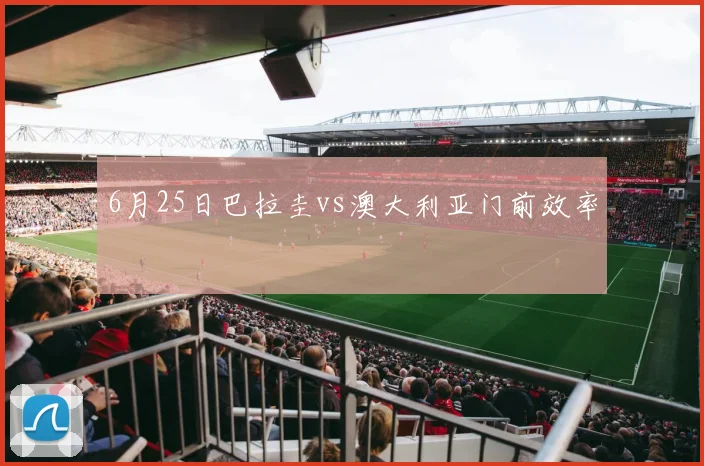 6月25日巴拉圭vs澳大利亚门前效率