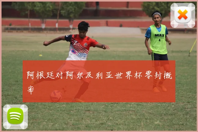 阿根廷对阿尔及利亚世界杯零封概率