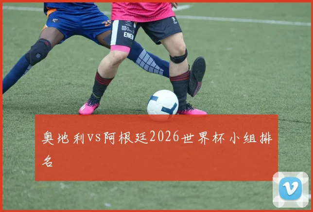 奥地利vs阿根廷2026世界杯小组排名