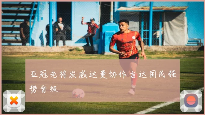 亚冠老将发威达曼协作吉达国民强势晋级