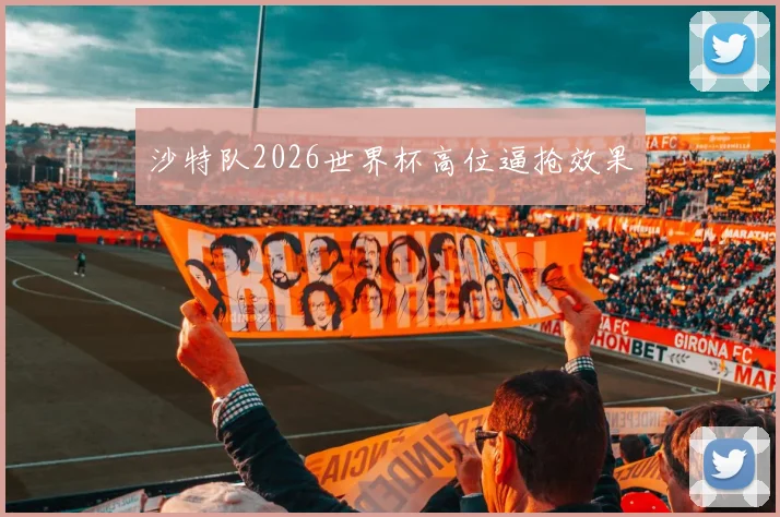 沙特队2026世界杯高位逼抢效果
