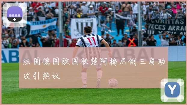 法国德国欧国联楚阿梅尼倒三角助攻引热议