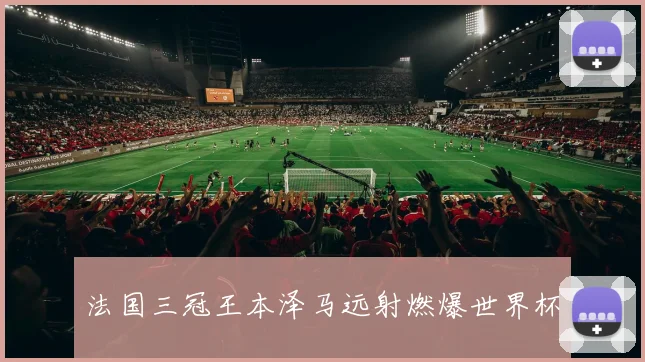 法国三冠王本泽马远射燃爆世界杯