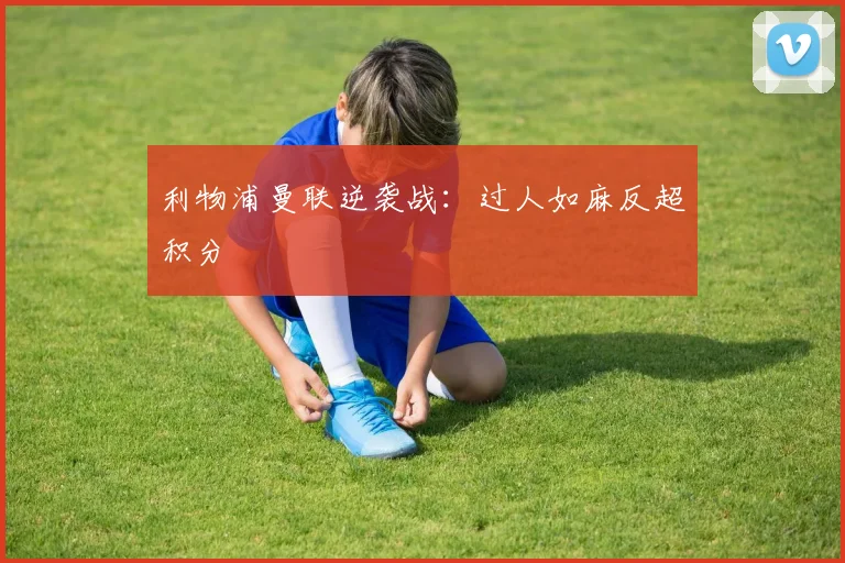 利物浦曼联逆袭战：过人如麻反超积分