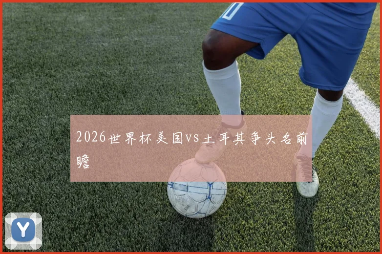 2026世界杯美国vs土耳其争头名前瞻