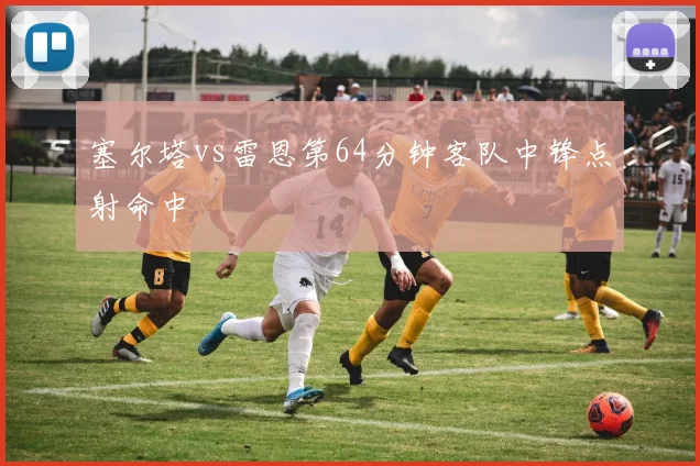 塞尔塔vs雷恩第64分钟客队中锋点射命中