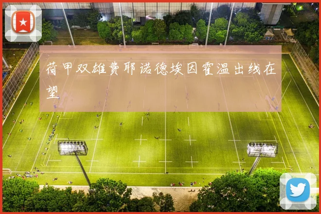 荷甲双雄费耶诺德埃因霍温出线在望