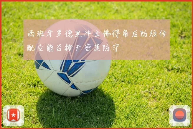 西班牙罗德里冲击佛得角后防短传配合能否撕开密集防守