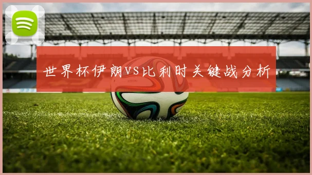 世界杯伊朗vs比利时关键战分析