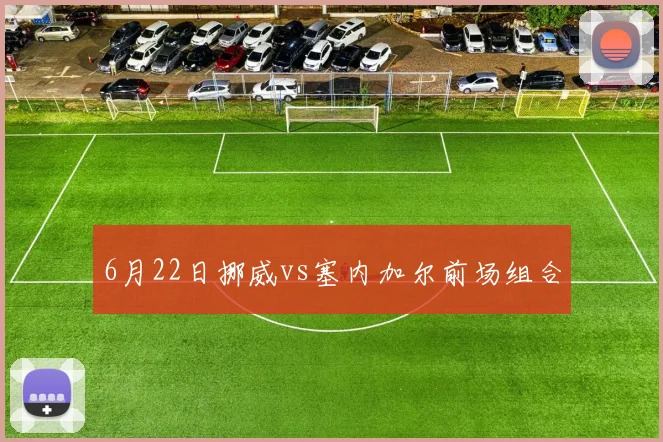 6月22日挪威vs塞内加尔前场组合