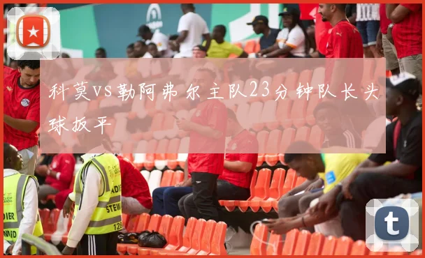 科莫vs勒阿弗尔主队23分钟队长头球扳平