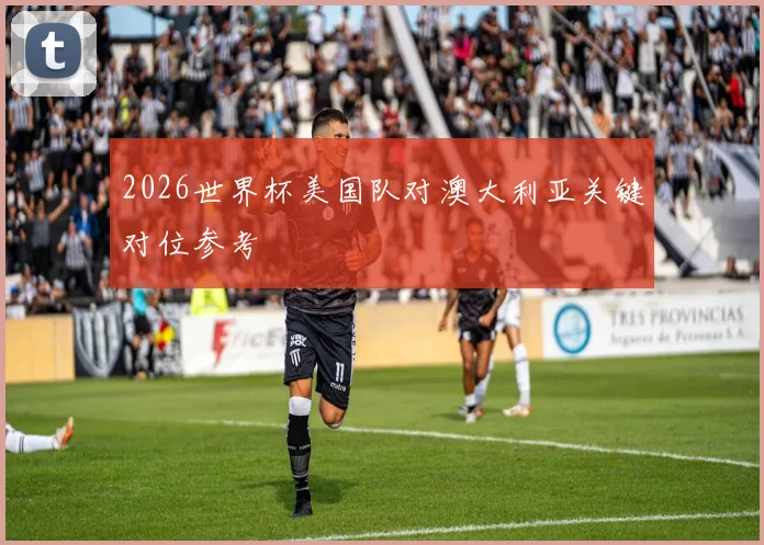 2026世界杯美国队对澳大利亚关键对位参考