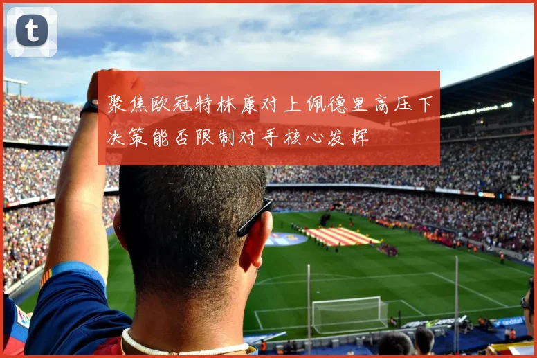 聚焦欧冠特林康对上佩德里高压下决策能否限制对手核心发挥