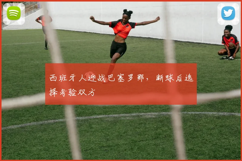 西班牙人迎战巴塞罗那,断球后选择考验双方