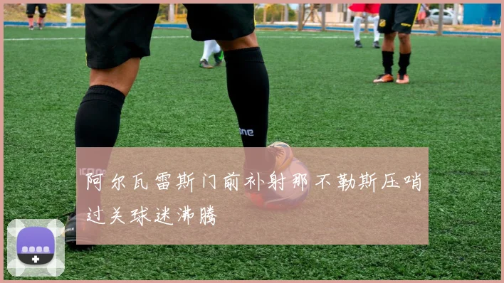 阿尔瓦雷斯门前补射那不勒斯压哨过关球迷沸腾