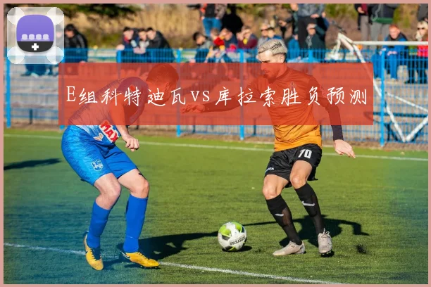 E组科特迪瓦vs库拉索胜负预测