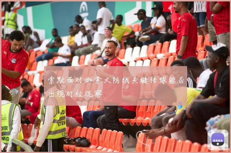 索默面对加拿大防线关键传球能否出现对位观察