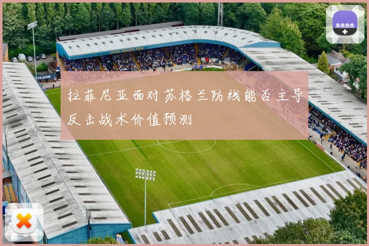 拉菲尼亚面对苏格兰防线能否主导反击战术价值预测