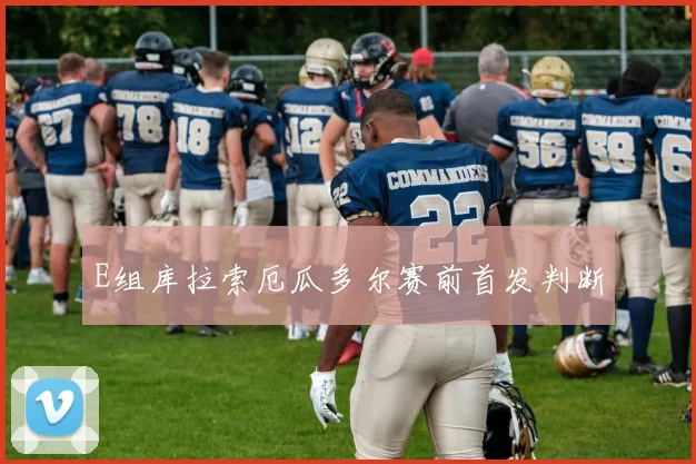 E组库拉索厄瓜多尔赛前首发判断