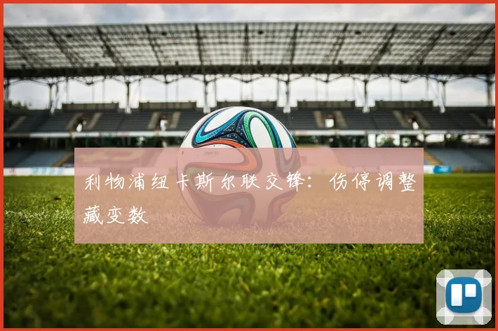利物浦纽卡斯尔联交锋：伤停调整藏变数