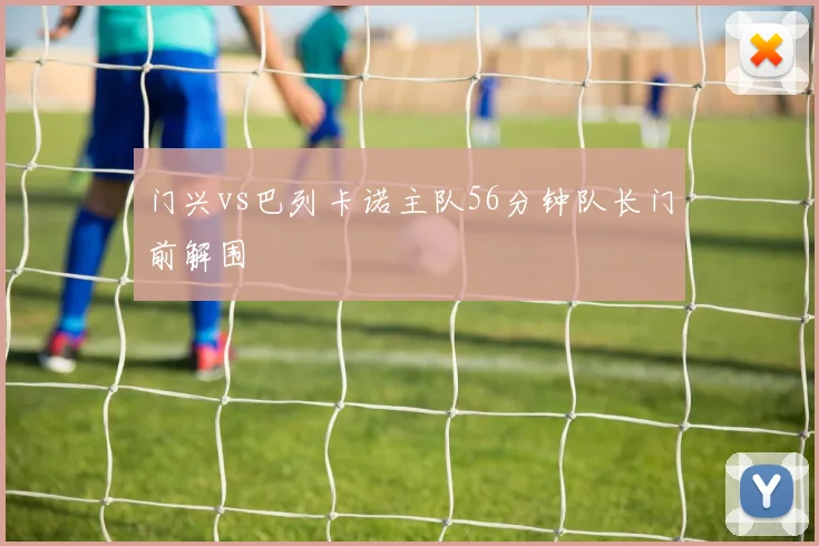 门兴vs巴列卡诺主队56分钟队长门前解围