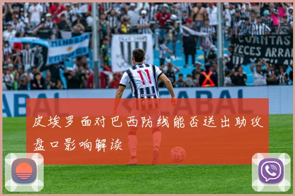 皮埃罗面对巴西防线能否送出助攻盘口影响解读