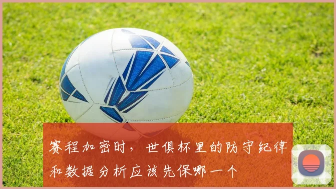 赛程加密时，世俱杯里的防守纪律和数据分析应该先保哪一个