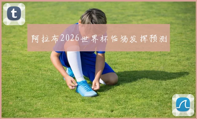 阿拉布2026世界杯临场发挥预测