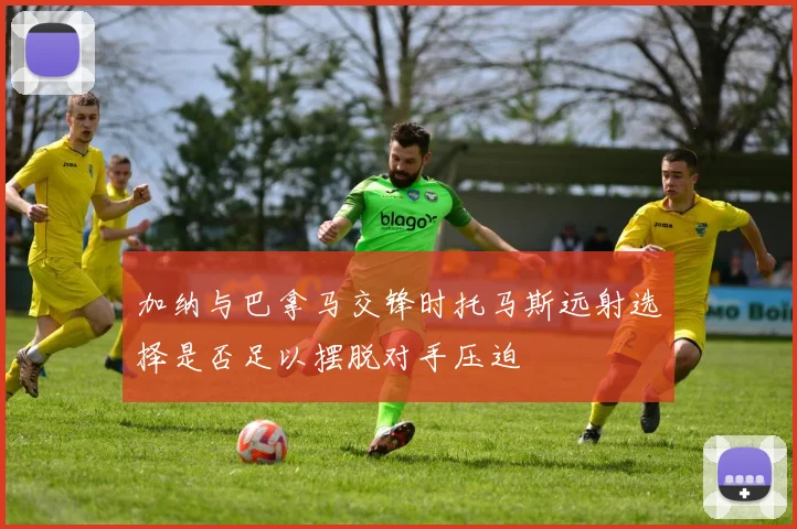 加纳与巴拿马交锋时托马斯远射选择是否足以摆脱对手压迫