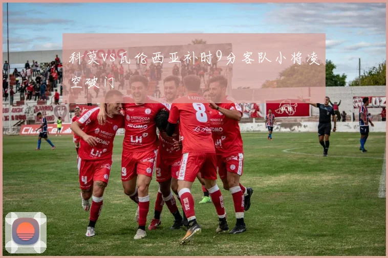 科莫vs瓦伦西亚补时9分客队小将凌空破门