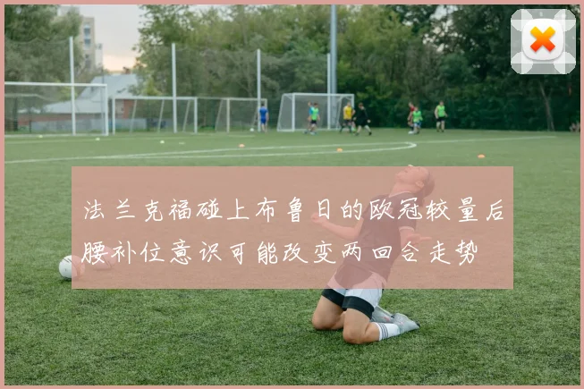 法兰克福碰上布鲁日的欧冠较量后腰补位意识可能改变两回合走势