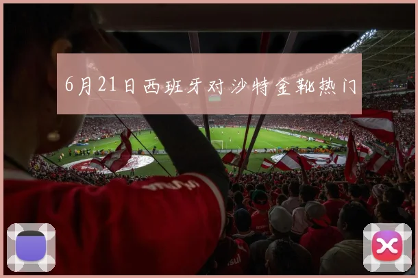 6月21日西班牙对沙特金靴热门