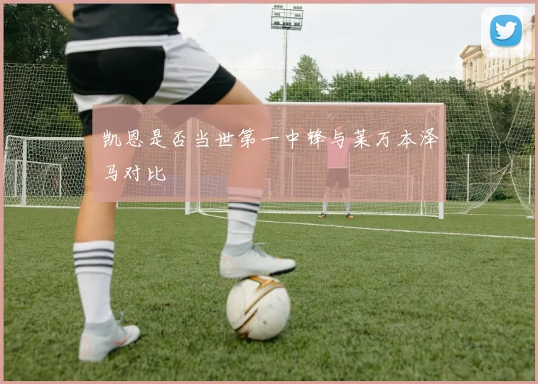 凯恩是否当世第一中锋与莱万本泽马对比
